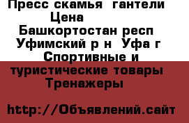 Пресс скамья, гантели › Цена ­ 2 500 - Башкортостан респ., Уфимский р-н, Уфа г. Спортивные и туристические товары » Тренажеры   